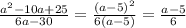 \frac{a^{2}-10a+25}{6a-30} = \frac{(a-5)^{2}}{6(a-5)}= \frac{a-5}{6}