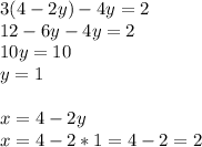 3(4-2y)-4y=2 \\ 12-6y-4y=2 \\ 10y=10 \\ y=1 \\ \\ x=4-2y \\ x=4-2*1 =4- 2= 2