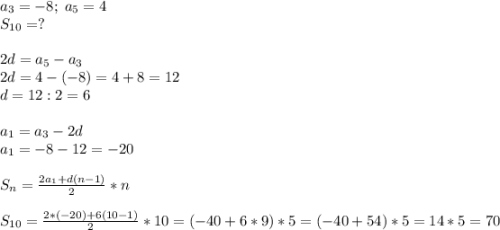 a_3=-8;\;a_5=4\\S_{10}=?\\\\2d=a_5-a_3\\2d=4-(-8)=4+8=12\\d=12:2=6\\\\a_1=a_3-2d\\a_1=-8-12=-20\\\\S_{n}=\frac{2a_1+d(n-1)}{2}*n\\\\S_{10}=\frac{2*(-20)+6(10-1)}{2}*10=(-40+6*9)*5=(-40+54)*5=14*5=70