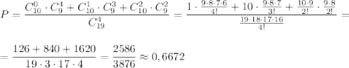 P=\dfrac{C_{10}^0\cdot C_9^4+C_{10}^1\cdot C_9^3+C_{10}^2\cdot C_9^2}{C_{19}^4}=\dfrac{1\cdot \frac{9\cdot 8\cdot 7\cdot 6}{4!}+10\cdot \frac{9\cdot 8\cdot 7}{3!}+\frac{10\cdot 9}{2!}\cdot \frac{9\cdot 8}{2!}}{\frac{19\cdot 18\cdot 17\cdot 16}{4!}}=\\\\\\=\dfrac{126+840+1620}{19\cdot 3\cdot 17\cdot 4}=\dfrac{2586}{3876}\approx 0,6672