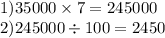 1)35000 \times 7 = 245000 \\ 2)245000 \div 100 = 2450