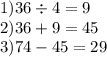 1)36 \div 4 = 9 \\ 2)36 + 9 = 45 \\ 3)74 - 45 = 29