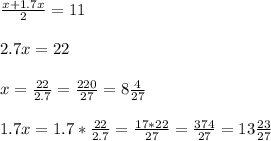 \frac{x+1.7x}{2} =11 \\ \\ 2.7x=22 \\ \\ x= \frac{22}{2.7} = \frac{220}{27} =8 \frac{4}{27} \\ \\ 1.7x=1.7* \frac{22}{2.7} = \frac{17*22}{27} = \frac{374}{27} =13 \frac{23}{27} \\ \\