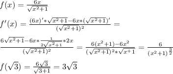 f(x)= \frac{6x}{ \sqrt{x^2+1} } \\ \\ f'(x)= \frac{(6x)'* \sqrt{x^2+1}-6x*( \sqrt{x^2+1} )' }{( \sqrt{x^2+1})^2 }= \\ \\ \frac{6 \sqrt{x^2+1}-6x* \frac{1}{2 \sqrt{x^2+1} }*2x }{ (\sqrt{x^2+1})^2 } = \frac{6(x^2+1)-6x^2}{(\sqrt{x^2+1})^2* \sqrt{x^+1} } = \frac{6}{ (x^2+1)^{ \frac{3}{2} } } \\ \\ f( \sqrt{3} )= \frac{6 \sqrt{3} }{ \sqrt{3+1} } =3 \sqrt{3} \\ \\