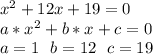 x^2+12x+19=0\\&#10;a*x^2+b*x+c=0\\&#10;a=1\ \ b=12\ \ c=19