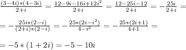 \frac{(3-4i)*(4-3i)}{2+i}=\frac{12-9i-16i+12i^2}{2+i}=\frac{12-25i-12}{2+i}=-\frac{25i}{2+i}=\\\\&#10;=-\frac{25i*(2-i)}{(2+i)*(2-i)}=-\frac{25*(2i-i^2)}{4-i^2}=-\frac{25*(2i+1)}{4+1}=\\\\&#10;=-5*(1+2i)=-5-10i