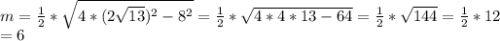 m= \frac{1}{2} * \sqrt{4*(2 \sqrt{13}) ^2-8^2}= \frac{1}{2} * \sqrt{4*4*13-64}= \frac{1}{2} * \sqrt{144} =\frac{1}{2} *12 \\ =6