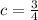 c = \frac{3}{4}