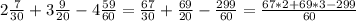 2 \frac{7}{30} + 3 \frac{9}{20} - 4\frac{59}{60} = \frac{67}{30} + \frac{69}{20} - \frac{299}{60} = \frac{67*2+69*3-299}{60}