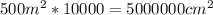 500 m^2*10000=5000000 cm^2\\