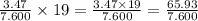 \frac{3.47}{7.600} \times 19 = \frac{3.47 \times 19}{7.600} = \frac{65.93}{7.600}