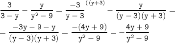 \tt \displaystyle \frac3{3-y} -\frac{y}{y^2 -9} =\frac{-3}{y-3} ^{(\, (y+3)} -\frac{y}{(y-3)(y+3)} =\\ \\ =\frac{-3y-9-y}{(y-3)(y+3)} =\frac{-(4y+9)}{y^2 -9} =-\frac{4y+9}{y^2 -9}