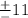 \frac{ +} { - } 11