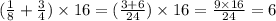 ( \frac{1}{8} + \frac{3}{4} ) \times 16 = ( \frac{3 + 6}{24} ) \times 16 = \frac{9 \times 16}{24} = 6