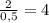 \frac{2}{0,5} = 4