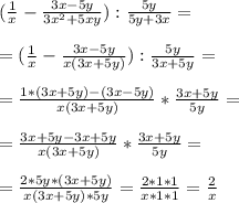 ( \frac{1}{x} - \frac{3x- 5y}{3x^2+5xy} ) : \frac{5y}{5y +3x} = \\ \\ &#10;=( \frac{1}{x} - \frac{3x- 5y}{x(3x+5y)} ) : \frac{5y}{3x+5y} = \\ \\ &#10;= \frac{1*(3x+5y) - (3x-5y)}{x(3x+5y)} * \frac{3x+5y}{5y} = \\ \\ &#10;= \frac{3x+5y -3x +5y}{x(3x+5y)} * \frac{3x+5y}{5y} = \\ \\ &#10;= \frac{2*5y*(3x+5y)}{x(3x+5y)*5y} = \frac{2*1*1}{x*1*1} = \frac{2}{x}