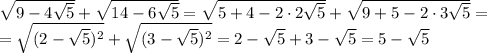 \sqrt{9-4 \sqrt{5} } + \sqrt{14-6 \sqrt{5} } = \sqrt{5+4-2\cdot2 \sqrt{5} } + \sqrt{9+5-2\cdot3 \sqrt{5} } = \\ = \sqrt{(2- \sqrt{5})^2 } + \sqrt{(3- \sqrt{5})^2 } = 2- \sqrt{5}+3- \sqrt{5} = 5- \sqrt{5}