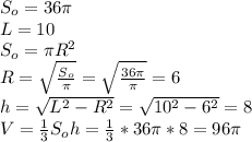 S_{o}=36 \pi \\ L=10\\ S_o=\pi R^2\\ R=\sqrt{\frac{S_o}{\pi}}=\sqrt{\frac{36 \pi}{\pi}}=6\\ h=\sqrt{L^2-R^2}=\sqrt{10^2-6^2}=8\\ V=\frac{1}{3}S_oh=\frac{1}{3}*36 \pi *8 = 96 \pi