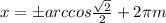 x= бarccos \frac{ \sqrt{2} }{2} + 2\pi m