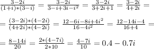 \frac{3-2i}{(1+i)*(3-i)}=\frac{3-2i}{3-i+3i-i^2}=\frac{3-2i}{3+2i+1}=\frac{3-2i}{4+2i}=\\\\ =\frac{(3-2i)*(4-2i)}{(4+2i)*(4-2i)}=\frac{12-6i-8i+4i^2}{16-4i^2}=\frac{12-14i-4}{16+4}=\\\\ =\frac{8-14i}{20}=\frac{2*(4-7i)}{2*10}=\frac{4-7i}{10}=0.4-0.7i