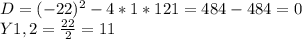 D=(-22)^2-4*1*121=484-484=0&#10; \\Y1,2= \frac{22}{2} =11