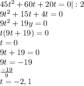 45t^2+60t+20t=0 | :2 \\ 9t^2+15t+4t=0 \\ 9t^2+19y=0 \\ t(9t+19)=0 \\ t=0 \\ 9t+19=0 \\ &#10;9t=-19 \\ \frac{-19}{9} \\ t=-2,1&#10;