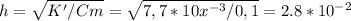 h= \sqrt{K'/ Cm_{} } = \sqrt{7,7*10 x^{-3}/0,1 } =2.8*10^{-2}