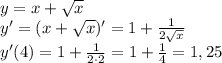 y = x+ \sqrt{x} \\ y'=(x+ \sqrt{x})'=1 + \frac{1}{2 \sqrt{x} } \\ y'(4)= 1 + \frac{1}{2 \cdot 2} = 1 + \frac{1}{4} = 1,25