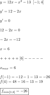 y=12x-x^2-13 \;\; [-1;4] \\ \\ &#10;y'=12-2x \\ \\ &#10;y'=0 \\ \\ &#10;12-2x=0 \\ \\ &#10;-2x=-12 \\ \\ &#10;x=6 \\ \\ &#10;+++++[6]----- \\ \\ &#10;x_{max}=6 \\ \\ &#10;f(-1)=-12-1-13=-26 \\ &#10;f(4)=48-16-13=19 \\ \\ &#10;\boxed {f_{min}_{[1;4]}=-26}&#10;