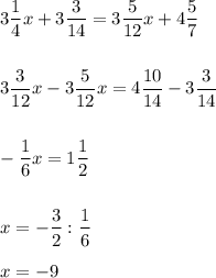 \displaystyle 3 \frac{1}{4}x+3 \frac{3}{14}=3 \frac{5}{12}x+4 \frac{5}{7} \\ \\ \\ 3 \frac{3}{12}x-3 \frac{5}{12}x=4 \frac{10}{14}-3 \frac{3}{14} \\ \\ \\ - \frac{1}{6}x=1 \frac{1}{2} \\ \\ \\ x=- \frac{3}{2}: \frac{1}{6} \\ \\ x=-9