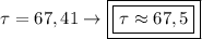 \tau = 67,41\to \boxed{\boxed{\tau \approx 67,5}}