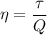 \eta = \dfrac{\tau}{Q}