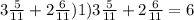 3 \frac{5}{11} + 2 \frac{6}{11}) 1)3 \frac{5}{11} + 2 \frac{6}{11} = 6