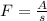 F= \frac{A}{s}