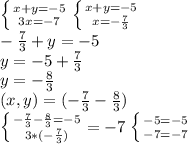 \left \{ {{x+y=-5} \atop {3x=-7}} \right. \left \{ {x+y=-5} \atop {x= -\frac{7}{3} }} \right. \\ -\frac{7}{3}+y=-5 \\ y=-5+\frac{7}{3} \\ y= -\frac{8}{3} \\ (x,y)=( -\frac{7}{3} -\frac{8}{3}) &#10;&#10;\left \{ {{ -\frac{7}{3} } -\frac{8}{3}=-5 \atop {3*( -\frac{7}{3} })}=-7 \right. \left \{ {{-5=-5} \atop {-7=-7}} \right.