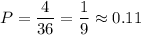 P= \dfrac{4}{36}= \dfrac{1}{9} \approx 0.11