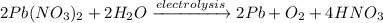 2Pb(NO_{3})_{2} + 2H_{2}O \xrightarrow{electrolysis} 2Pb + O_{2} + 4HNO_{3}