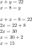 x + y = 22 \\ x - 8 = y \\ \\ x + x - 8 = 22 \\ 2x = 22 + 8 \\ 2x = 30 \\ x = 30 \div 2 \\ x = 15 \\ \\