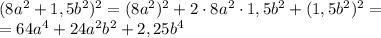 (8a^2+1,5b^2)^2 = (8a^2)^2 + 2 \cdot 8a^2 \cdot 1,5b^2 + (1,5b^2)^2 = \\ = 64a^4 +24a^2b^2+ 2,25b^4