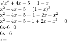 \sqrt{ x^{2} +4x-5}=1-x&#10; &#10;x^{2} +4x-5=(1-x) ^{2}&#10;&#10;x^{2}+4x-5=1-2x+ x^{2} &#10;&#10; x^{2} +4x-5-1+2x- x^{2} =0&#10;&#10;6x-6=0&#10;&#10;6x=6&#10;&#10;x=1&#10;