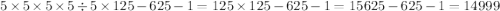 5 \times 5 \times 5 \times 5 \div 5 \times 125 - 625 - 1 = 125 \times 125 - 625 - 1 = 15625 - 625 - 1 = 14999