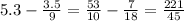 5.3 - \frac{3.5}{9}= \frac{53}{10} - \frac{7}{18} = \frac{221}{45}&#10;