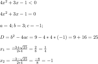 4 x^{2} +3x-1 \ \textless \ 0\\ \\&#10;4 x^{2} +3x-1 = 0\\ \\&#10;a=4;b=3;c=-1;\\ \\&#10;D = b^{2} - 4ac = 9-4*4*(-1) = 9 + 16 = 25\\ \\&#10; x_{1} = \frac{-3+ \sqrt{25}}{2*4}= \frac{2}{8} =\frac{1}{4} \\ \\&#10; x_{2} = \frac{-3- \sqrt{25}}{2*4}= \frac{-8}{8} =-1 \\ \\