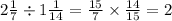 2 \frac{1}{7} \div 1 \frac{1}{14} = \frac{15}{7} \times \frac{14}{15} = 2