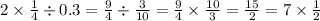 2 \times \frac{1}{4} \div 0.3 = \frac{9}{4} \div \frac{3}{10} = \frac{9}{4} \times \frac{10}{3 } = \frac{15}{2} = 7 \times \frac{1}{2}