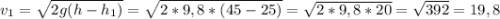 v_1= \sqrt{2g(h-h_1)} = \sqrt{2*9,8*(45-25)} = \sqrt{2*9,8*20}= \sqrt{392} =19,8