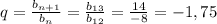 q = \frac{ b_{n + 1} }{ b_{n} } = \frac{ b_{ 13} }{ b_{12} } = \frac{14}{- 8} = - 1,75