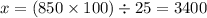 x = (850 \times 100) \div 25 = 3400