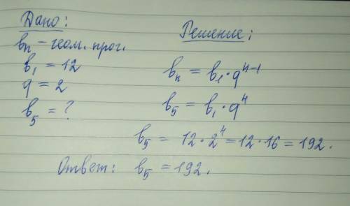 Найдите пятый член прогрессии, если b1 = 12,q=2