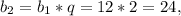 b_{2} = b_{1} *q = 12*2 = 24,